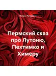 Михаил Татаринов - Пермский сказ про Лутоню, Пехтимко и Химеру