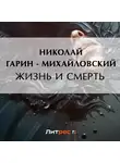 Николай Гарин-Михайловский - Жизнь и смерть