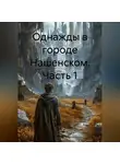 Путник N - ОДНАЖДЫ В ГОРОДЕ НАШЕНСКОМ ЧАСТЬ 1