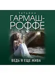 Татьяна Гармаш-Роффе - Ведь я еще жива