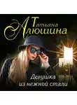 Татьяна Алюшина - Девушка из нежной стали
