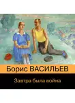 Борис Васильев - Завтра была война…