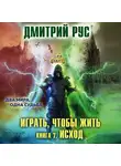 Дмитрий Рус - Играть, чтобы жить. Книга 7. Исход