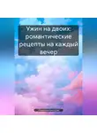 Романова Виктория - Ужин на двоих: романтические рецепты на каждый вечер