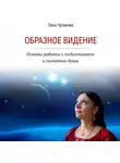 Лана Чуланова - Образное видение. Основы работы с подсознанием и памятью души