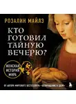 Розалин Майлз - Кто готовил Тайную вечерю? Женская история мира