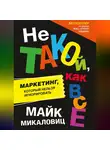 Майк  Микаловиц - Не такой, как все. Маркетинг, который нельзя игнорировать