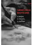 Андрей Дегтярев - Зарисовки фантазии. О мире, о людях, о любви
