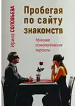 Ирина Соловьева - Пробегая по сайту знакомств: мужские психологические портреты