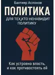 Бахтияр Аслонов - Политика для тех, кто ненавидит политику