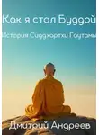 Дмитрий Андреев - Как я стал Буддой. История Сиддхартхи Гаутамы