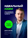Денис Сергеев - Идеальный наем. Как нанимать и удерживать таланты