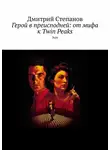 Дмитрий Степанов - Герой в преисподней: от мифа к Twin Peaks. Эссе
