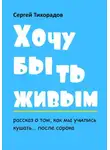 Сергей Тихорадов - Хочу быть живым