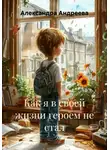 Александра Андреева - Как я в своей жизни героем не стал