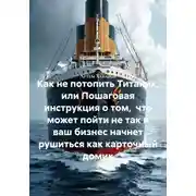 Постер книги Как не потопить Титаник, или Пошаговая инструкция о том, что может пойти не так и ваш бизнес начнет рушиться как карточный домик