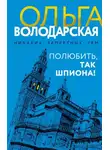 Ольга Володарская - Полюбить, так шпиона!