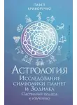 Павел Криворучко - Астрология. Исследование символики планет и Зодиака. Системный подход к изучению