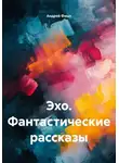 Андрей Фишт - Эхо. Фантастические рассказы