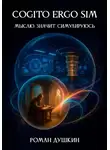 Роман Душкин - Cogito ergo sim, или Мыслю, значит, симулируюсь