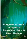 Елена Дубровкина - Рождение из света. История от Люцифера. Как это было. Начало