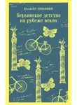 Вальтер Беньямин - Берлинское детство на рубеже веков