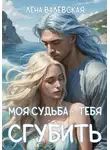 Лена Валевская - Моя судьба – тебя сгубить