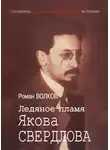 Роман Волков - Ледяное пламя Якова Свердлова