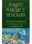 Роберт Рождественский - Большое собрание стихотворений, песен и поэм в одном томе