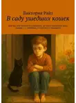 Виктория Райз - В саду ушедших кошек. Для тех, кто тоскует по ушедшим, но хочет научиться жить дальше – с памятью, со светом и с надеждой