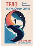 Ирина Соловьева - Тело как источник силы. 100 практик для самоподдержки