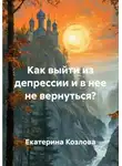 Екатерина Козлова - Как выйти из депрессии и в нее не вернуться?