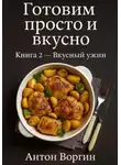 Антон Воргин - Готовим просто и вкусно. Книга 2 Вкусный ужин