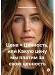 Александра Айвенова - Цена = Ценность, или Какую цену мы платим за свою ценность