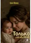 Ева Моос - Только мама