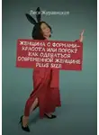 Леся Журавицкая - Женщина с формами – красота или порок? Как одеваться современной женщине Plus size. Переосмысление «Толстушками» социума
