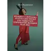 Постер книги Женщина с формами – красота или порок? Как одеваться современной женщине Plus size. Переосмысление «Толстушками» социума