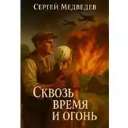 Постер книги Сквозь время и огонь. История семьи, выстоявшей в горниле войны