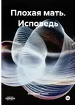 Екатерина Гликен - Плохая мать. Исповедь