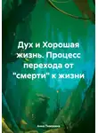 Анна Тимохина - Дух и Хорошая жизнь. Процесс перехода от «смерти» к жизни