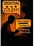 Александр Грабарь - Представь, что ты мой друг. Часть первая – Сообщения
