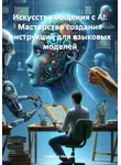 Алексей Михнин - Искусство общения с AI: Мастерство создания инструкций для языковых моделей