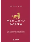 Алена Шах - Женщина Альфа. Как управлять своей жизнью без оглядки на чужое мнение