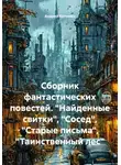 Андрей Котомин - Сборник фантастических повестей. «Найденные свитки», «Сосед», «Старые письма», «Таинственный лес»