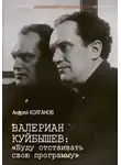 Андрей Колганов - Валериан Куйбышев. «Буду отстаивать свою программу»