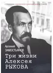 Арсений Замостьянов - Три жизни Алексея Рыкова