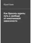 Юрий Баев - Как бросить курить: путь к свободе от никотиновой зависимости