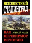 Алексей Исаев - Неизвестный Сталинград. Как перевирают историю