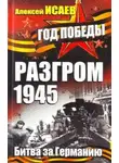 Алексей Исаев - Разгром 1945. Битва за Германию