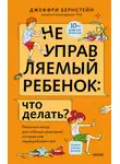 Джеффри Бернстейн - Неуправляемый ребенок: что делать? Реальный метод для любящих родителей, которые уже перепробовали всё
